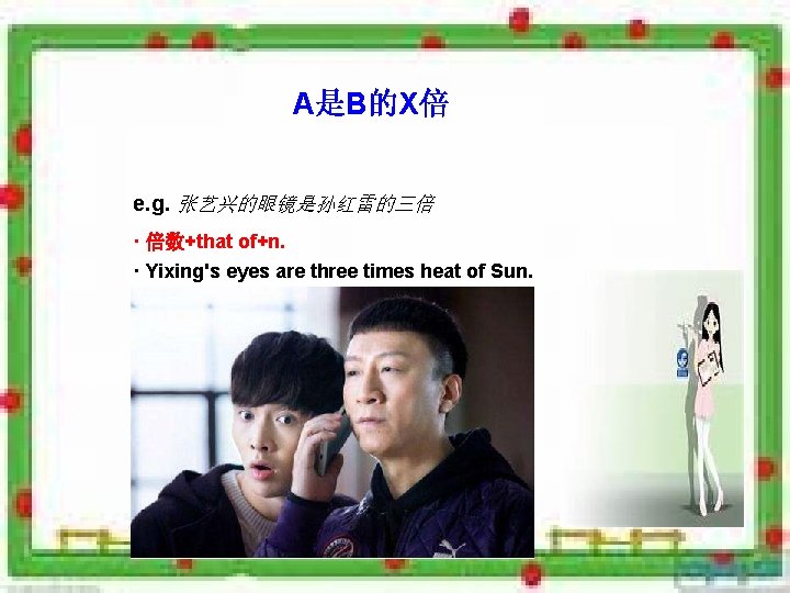 A是B的X倍 e. g. 张艺兴的眼镜是孙红雷的三倍 · 倍数+that of+n. · Yixing's eyes are three times heat