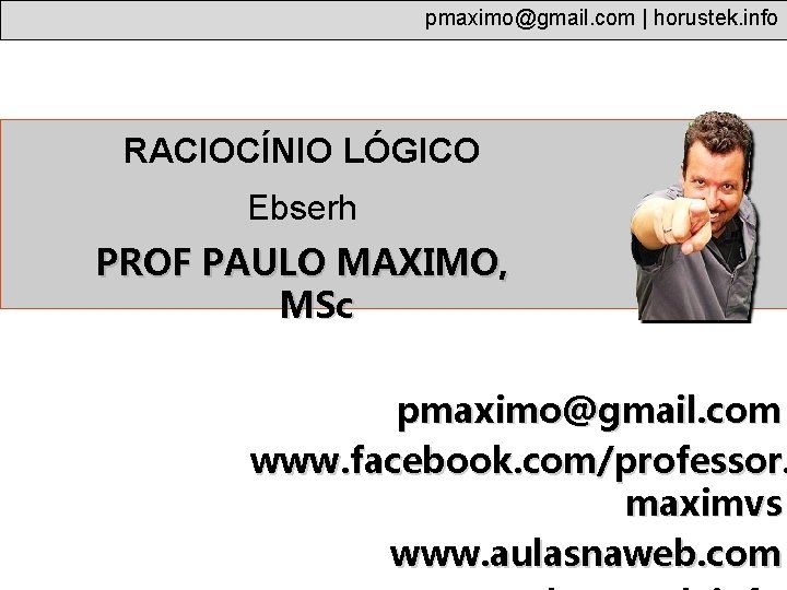 pmaximo@gmail. com | horustek. info RACIOCÍNIO LÓGICO Ebserh PROF PAULO MAXIMO, MSc pmaximo@gmail. com