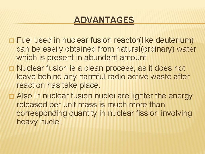 ADVANTAGES Fuel used in nuclear fusion reactor(like deuterium) can be easily obtained from natural(ordinary)