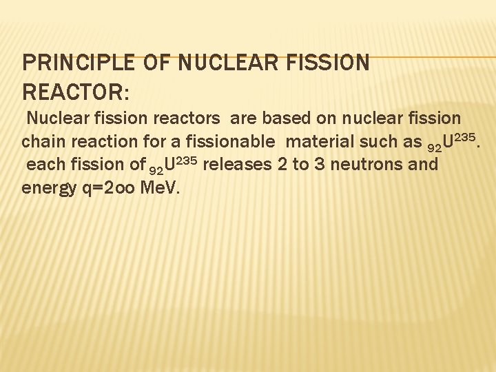 PRINCIPLE OF NUCLEAR FISSION REACTOR: Nuclear fission reactors are based on nuclear fission chain PRINCIPLE OF NUCLEAR FISSION REACTOR: Nuclear fission reactors are based on nuclear fission chain