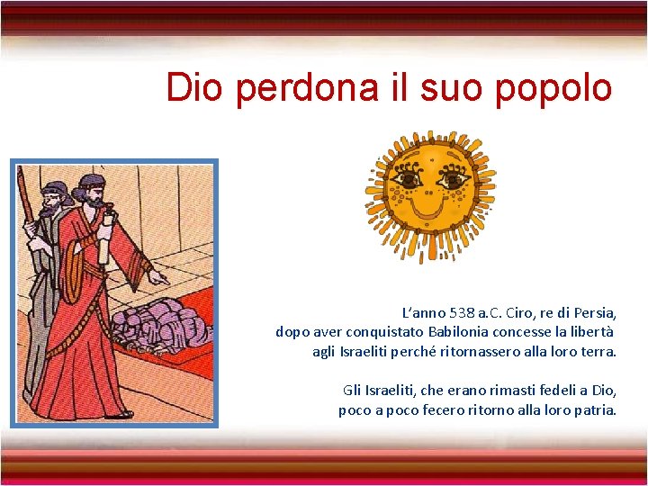 Dio perdona il suo popolo L’anno 538 a. C. Ciro, re di Persia, dopo