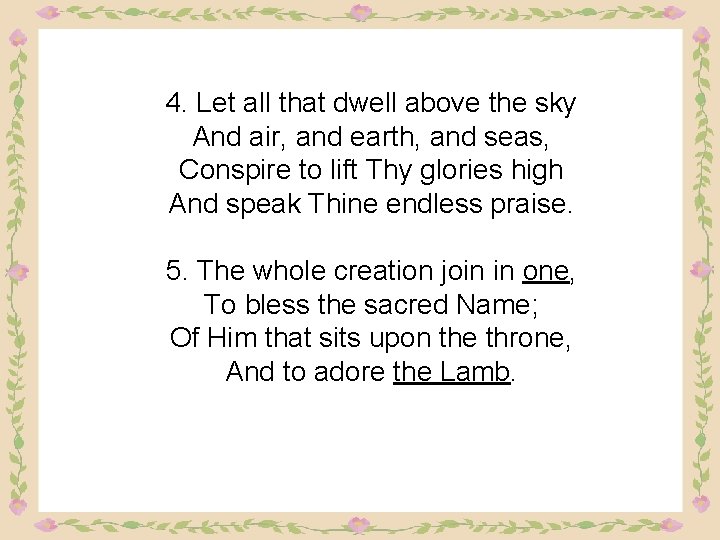 4. Let all that dwell above the sky And air, and earth, and seas,