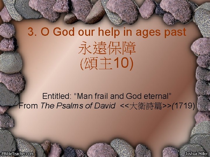 3. O God our help in ages past 永遠保障 (頌主 10) Entitled: “Man frail
