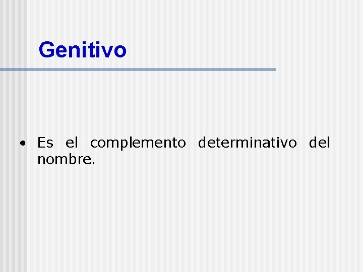 Genitivo • Es el complemento determinativo del nombre. 