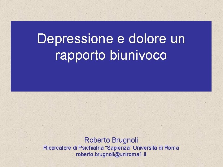 Depressione e dolore un rapporto biunivoco Roberto Brugnoli Ricercatore di Psichiatria “Sapienza” Università di