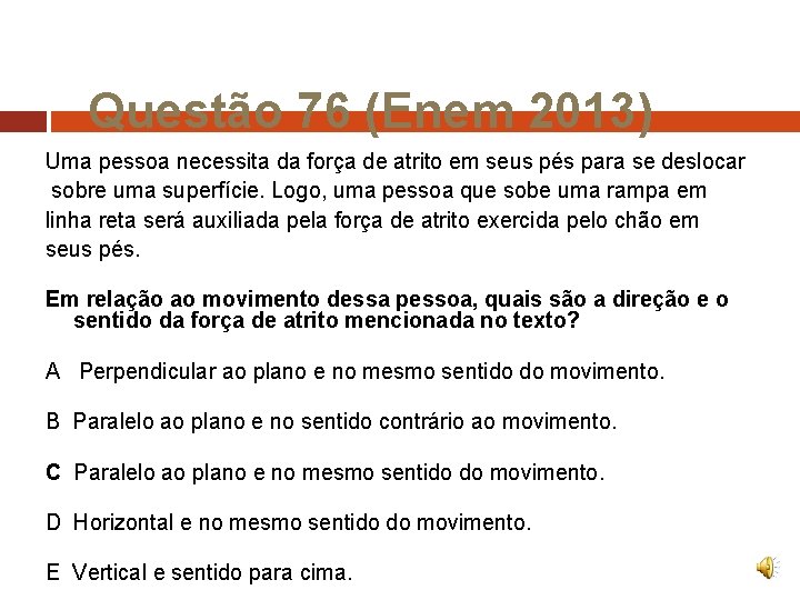 Questão 76 (Enem 2013) Uma pessoa necessita da força de atrito em seus pés