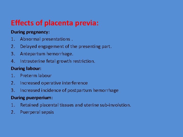 Effects of placenta previa: During pregnancy: 1. Abnormal presentations. 2. Delayed engagement of the