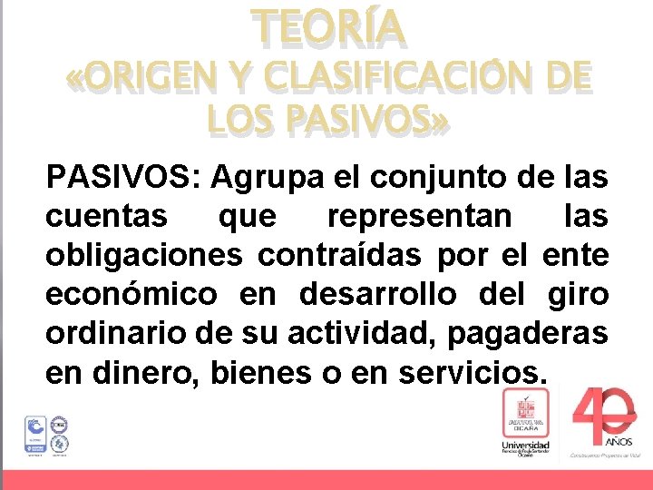 TEORÍA «ORIGEN Y CLASIFICACIÓN DE LOS PASIVOS» PASIVOS: Agrupa el conjunto de las cuentas
