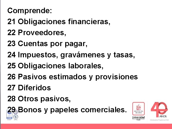 Comprende: 21 Obligaciones financieras, 22 Proveedores, 23 Cuentas por pagar, 24 Impuestos, gravámenes y