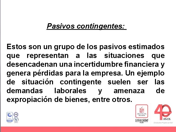 Pasivos contingentes: Estos son un grupo de los pasivos estimados que representan a las