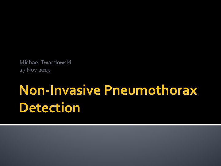 Michael Twardowski 27 Nov 2013 Non-Invasive Pneumothorax Detection 
