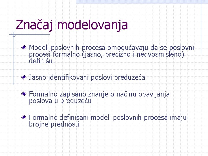Značaj modelovanja Modeli poslovnih procesa omogućavaju da se poslovni procesi formalno (jasno, precizno i
