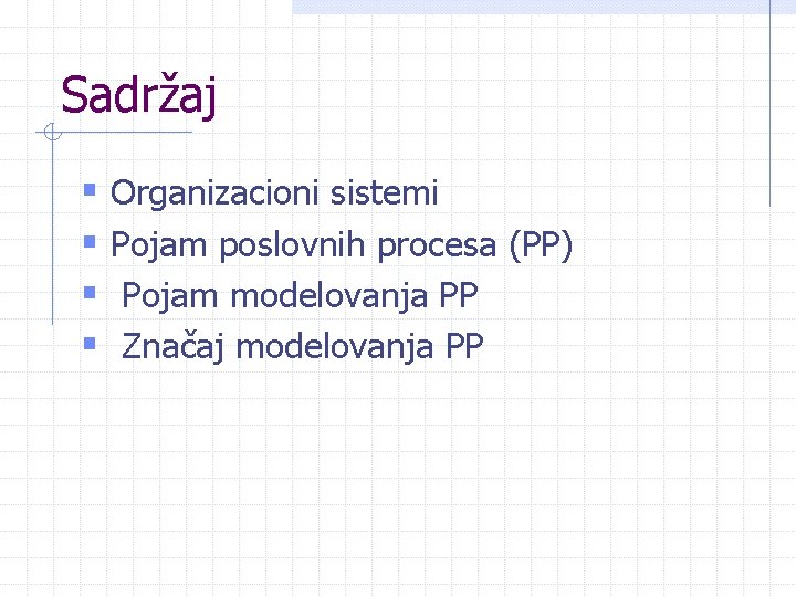 Sadržaj § Organizacioni sistemi § Pojam poslovnih procesa (PP) § Pojam modelovanja PP § Sadržaj § Organizacioni sistemi § Pojam poslovnih procesa (PP) § Pojam modelovanja PP §