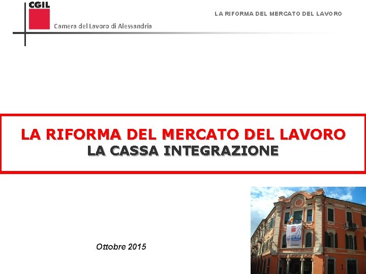 LA RIFORMA DEL MERCATO DEL LAVORO Camera del Lavoro di Alessandria LA RIFORMA DEL