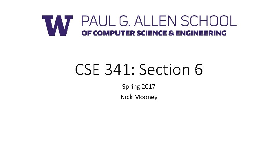 CSE 341: Section 6 Spring 2017 Nick Mooney 