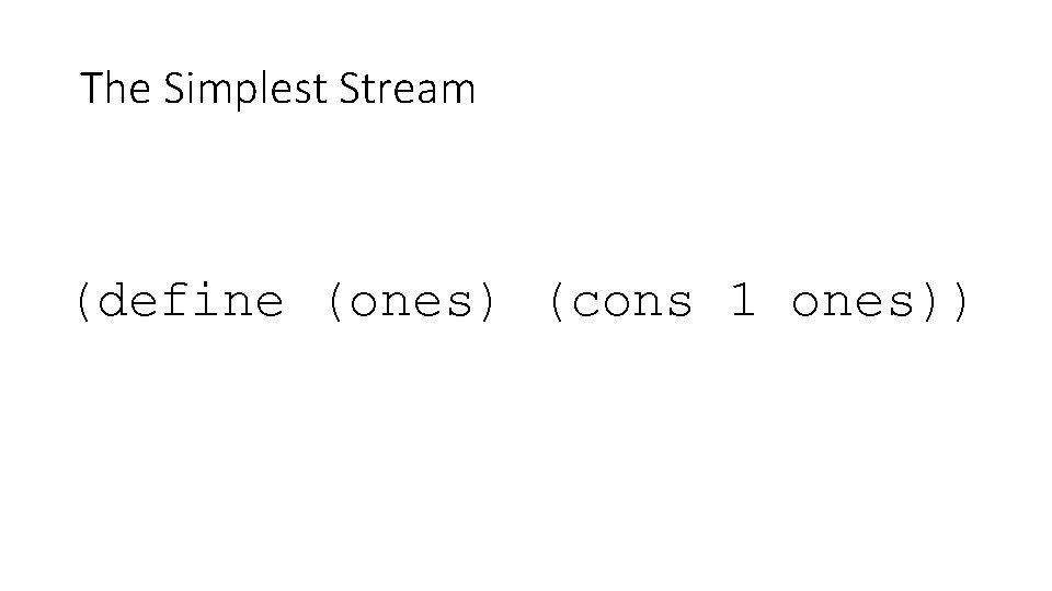 The Simplest Stream (define (ones) (cons 1 ones)) 