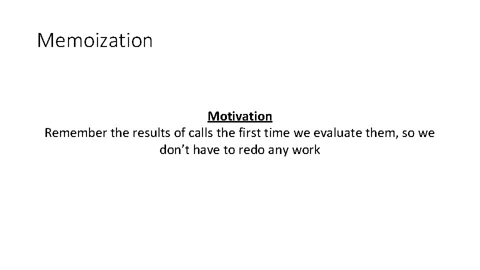 Memoization Motivation Remember the results of calls the first time we evaluate them, so
