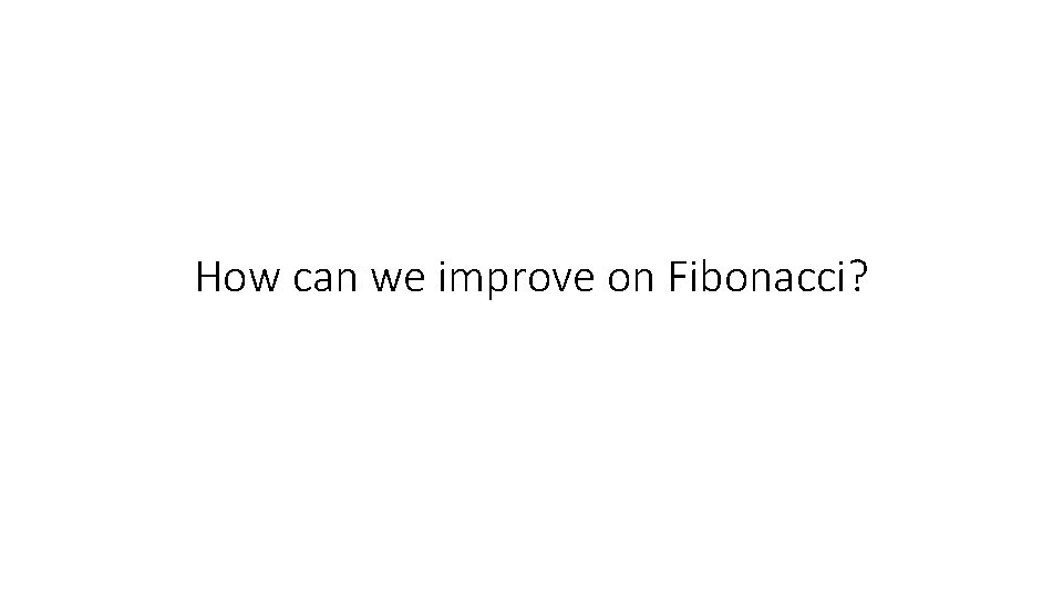 How can we improve on Fibonacci? 