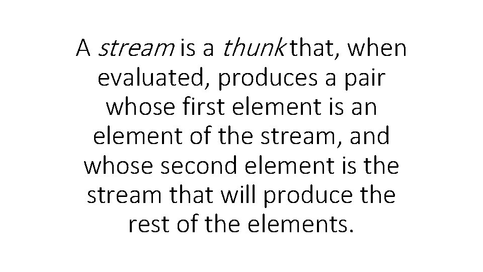 A stream is a thunk that, when evaluated, produces a pair whose first element