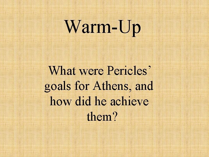 Warm-Up What were Pericles’ goals for Athens, and how did he achieve them? 