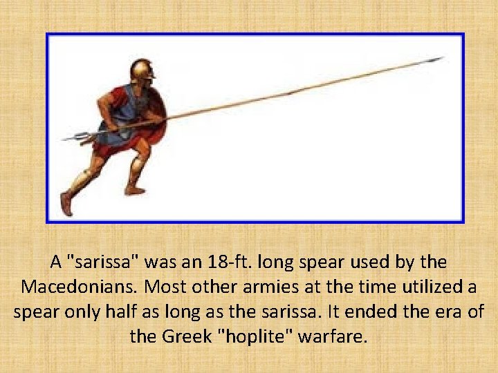 A "sarissa" was an 18 -ft. long spear used by the Macedonians. Most other