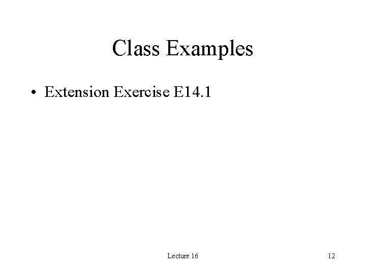 Class Examples • Extension Exercise E 14. 1 Lecture 16 12 