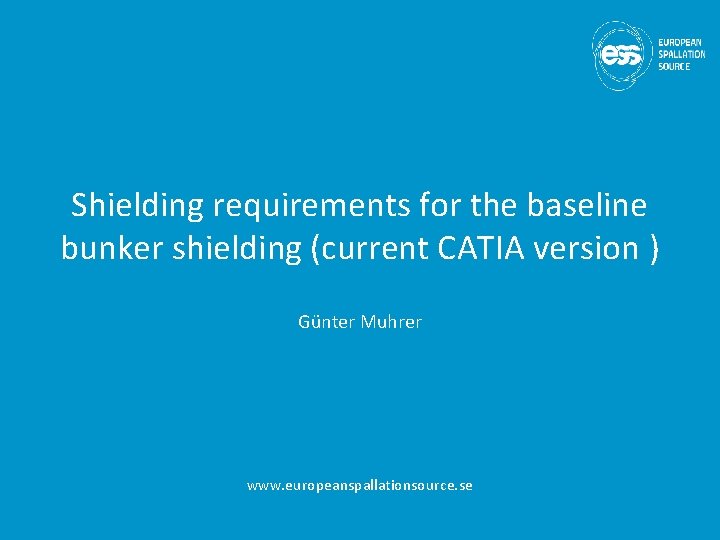 Shielding requirements for the baseline bunker shielding (current CATIA version ) Günter Muhrer www.