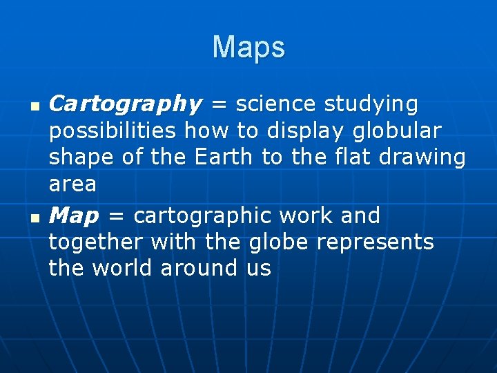 Maps n n Cartography = science studying possibilities how to display globular shape of