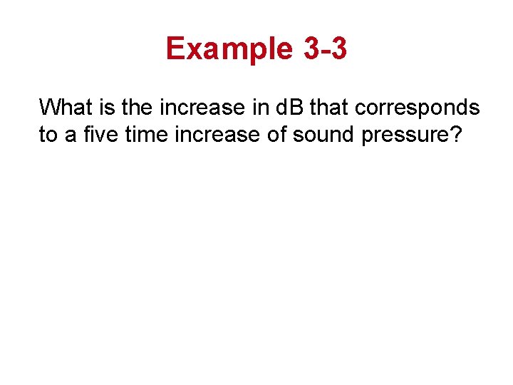Example 3 -3 What is the increase in d. B that corresponds to a