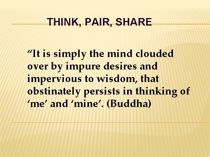 THINK, PAIR, SHARE “It is simply the mind clouded over by impure desires and