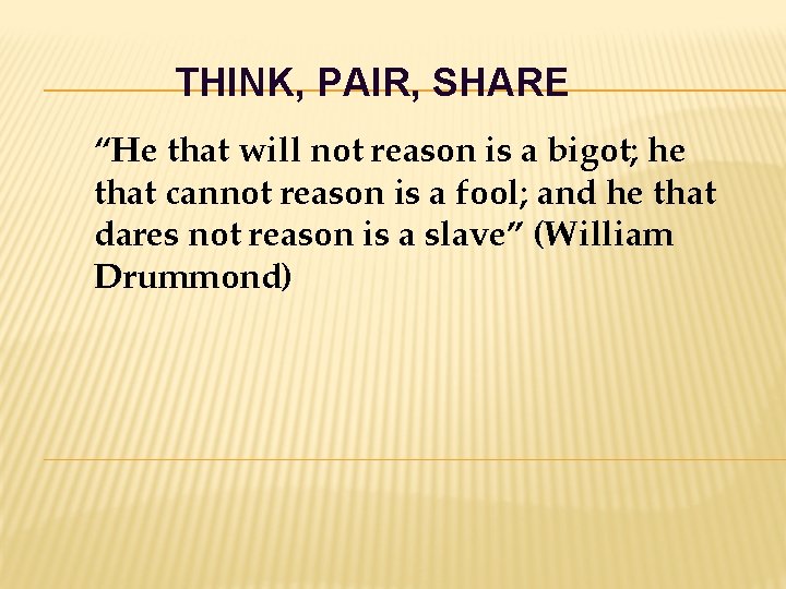 THINK, PAIR, SHARE “He that will not reason is a bigot; he that cannot
