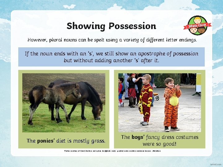 Showing Possession However, plural nouns can be spelt using a variety of different letter