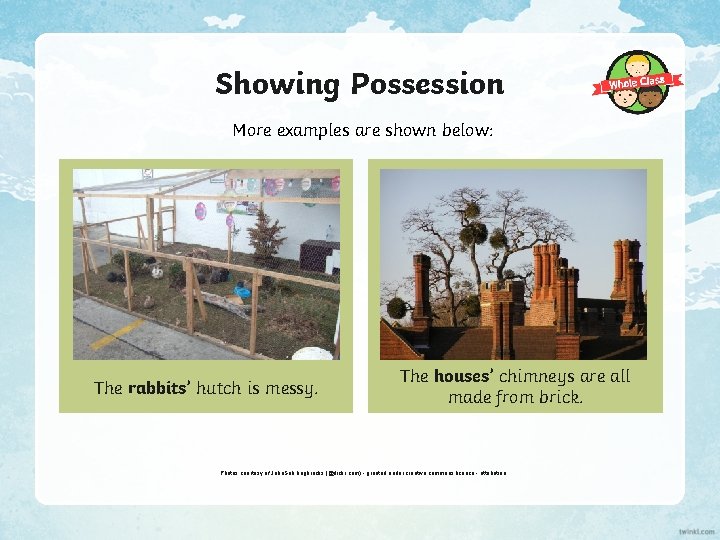 Showing Possession More examples are shown below: The rabbits’ hutch is messy. The houses’