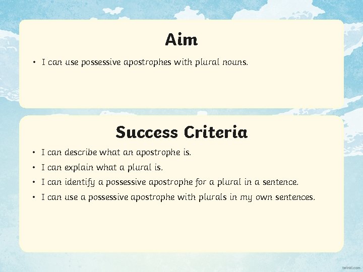 Aim • I can use possessive apostrophes with plural nouns. Success Criteria • I