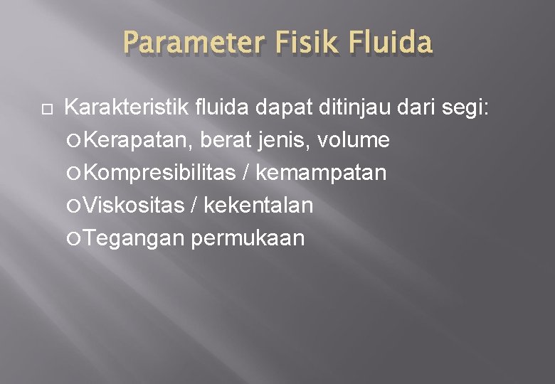 Parameter Fisik Fluida Karakteristik fluida dapat ditinjau dari segi: Kerapatan, berat jenis, volume Kompresibilitas