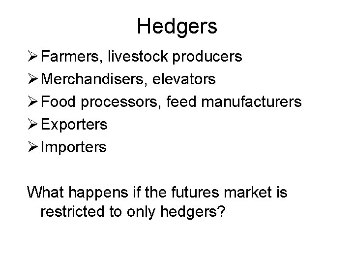 Hedgers Ø Farmers, livestock producers Ø Merchandisers, elevators Ø Food processors, feed manufacturers Ø