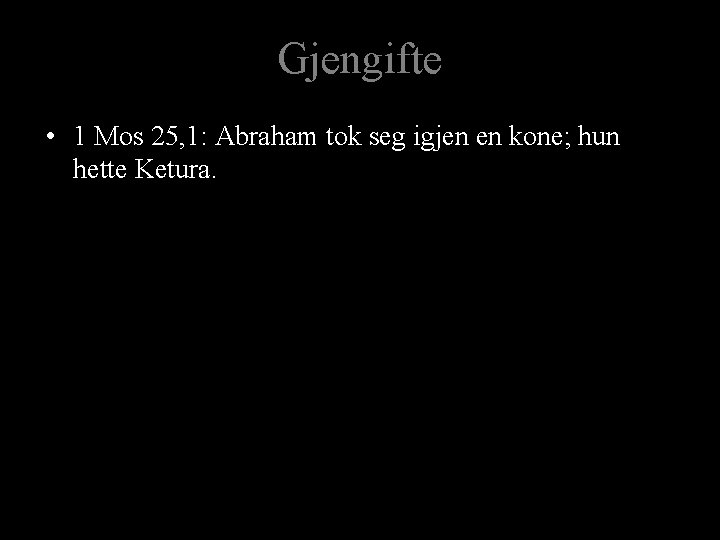 Gjengifte • 1 Mos 25, 1: Abraham tok seg igjen en kone; hun hette