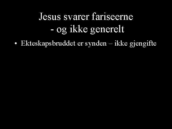 Jesus svarer fariseerne - og ikke generelt • Ekteskapsbruddet er synden – ikke gjengifte