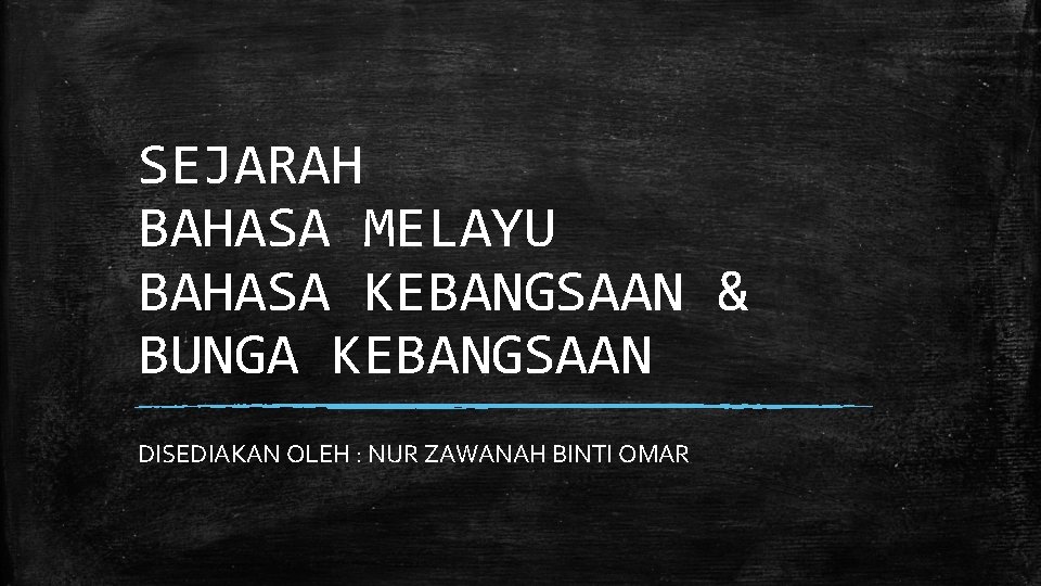 SEJARAH BAHASA MELAYU BAHASA KEBANGSAAN & BUNGA KEBANGSAAN DISEDIAKAN OLEH : NUR ZAWANAH BINTI