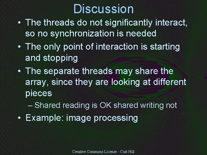 Discussion • The threads do not significantly interact, so no synchronization is needed •
