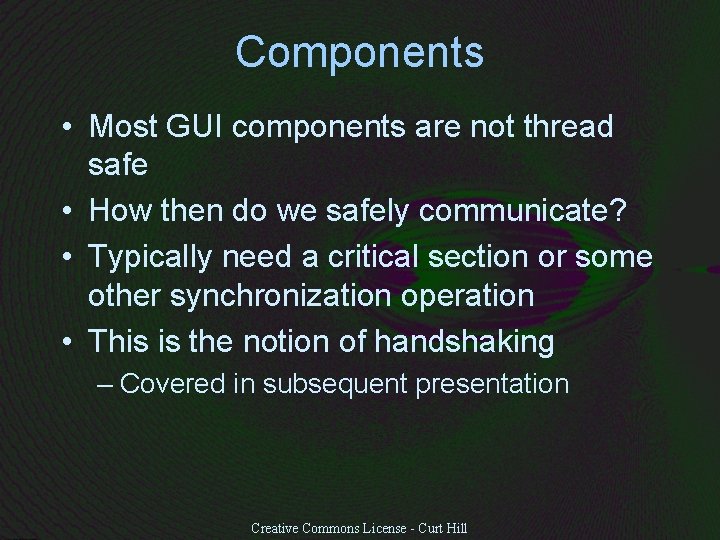 Components • Most GUI components are not thread safe • How then do we