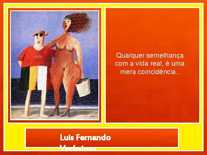 Qualquer semelhança com a vida real, é uma mera coincidência. . Luis Fernando Veríssimo