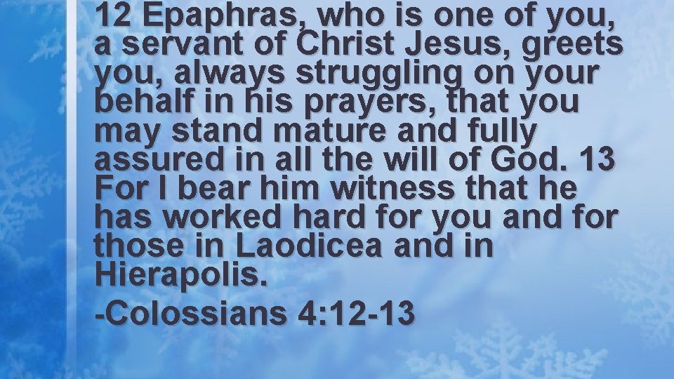 12 Epaphras, who is one of you, a servant of Christ Jesus, greets you,