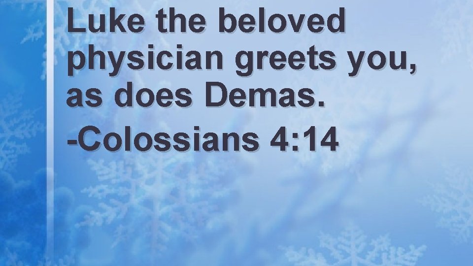 Luke the beloved physician greets you, as does Demas. -Colossians 4: 14 