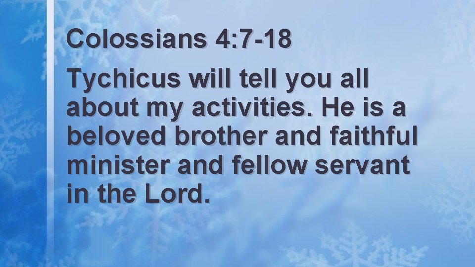 Colossians 4: 7 -18 Tychicus will tell you all about my activities. He is