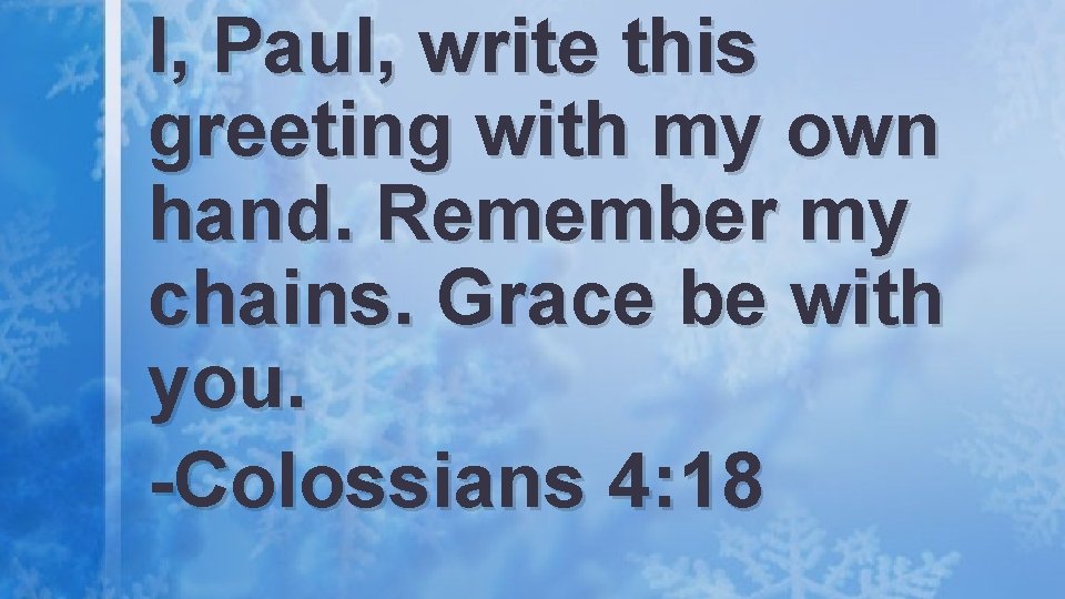 I, Paul, write this greeting with my own hand. Remember my chains. Grace be
