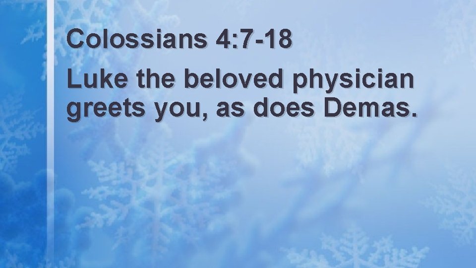 Colossians 4: 7 -18 Luke the beloved physician greets you, as does Demas. 