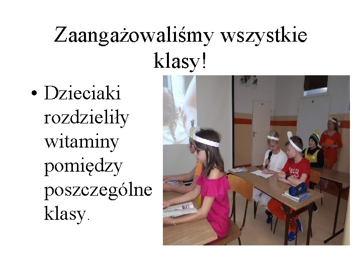 Zaangażowaliśmy wszystkie klasy! • Dzieciaki rozdzieliły witaminy pomiędzy poszczególne klasy. Zaangażowaliśmy wszystkie klasy! • Dzieciaki rozdzieliły witaminy pomiędzy poszczególne klasy.