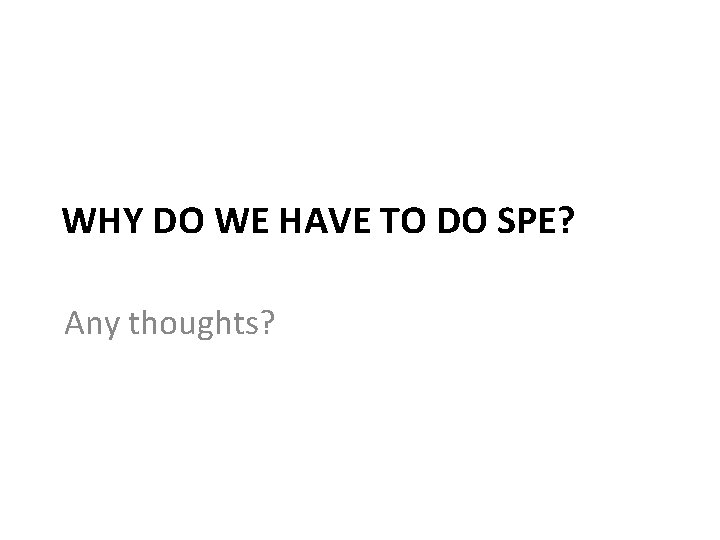 WHY DO WE HAVE TO DO SPE? Any thoughts? WHY DO WE HAVE TO DO SPE? Any thoughts?