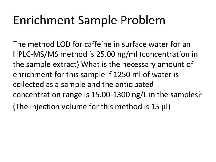 Enrichment Sample Problem The method LOD for caffeine in surface water for an HPLC-MS/MS Enrichment Sample Problem The method LOD for caffeine in surface water for an HPLC-MS/MS